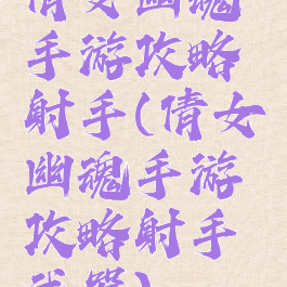 倩女幽魂手游攻略射手(倩女幽魂手游攻略射手武器)