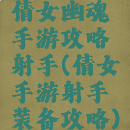 倩女幽魂手游攻略射手(倩女手游射手装备攻略)