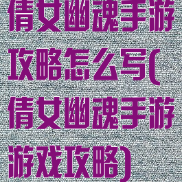 倩女幽魂手游攻略怎么写(倩女幽魂手游游戏攻略)