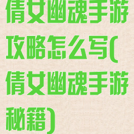 倩女幽魂手游攻略怎么写(倩女幽魂手游秘籍)