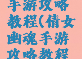倩女幽魂手游攻略教程(倩女幽魂手游攻略教程视频)