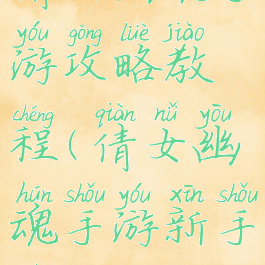 倩女幽魂手游攻略教程(倩女幽魂手游新手入门攻略)