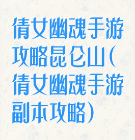 倩女幽魂手游攻略昆仑山(倩女幽魂手游副本攻略)