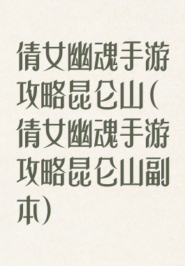 倩女幽魂手游攻略昆仑山(倩女幽魂手游攻略昆仑山副本)