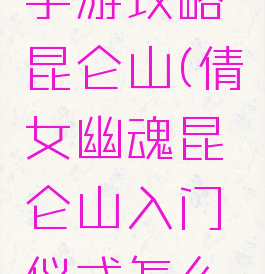 倩女幽魂手游攻略昆仑山(倩女幽魂昆仑山入门仪式怎么过)
