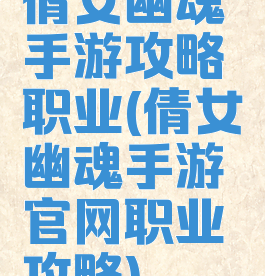 倩女幽魂手游攻略职业(倩女幽魂手游官网职业攻略)