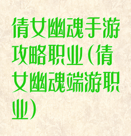 倩女幽魂手游攻略职业(倩女幽魂端游职业)