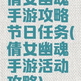 倩女幽魂手游攻略节日任务(倩女幽魂手游活动攻略)