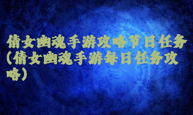 倩女幽魂手游攻略节日任务(倩女幽魂手游每日任务攻略)
