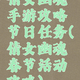 倩女幽魂手游攻略节日任务(倩女幽魂春节活动攻略)
