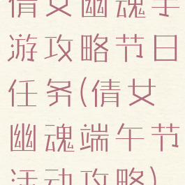 倩女幽魂手游攻略节日任务(倩女幽魂端午节活动攻略)