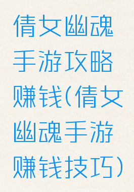 倩女幽魂手游攻略赚钱(倩女幽魂手游赚钱技巧)