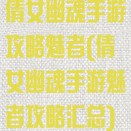 倩女幽魂手游攻略魅者(倩女幽魂手游魅者攻略汇总)