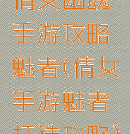 倩女幽魂手游攻略魅者(倩女手游魅者打造攻略)