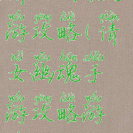 倩女幽魂手游攻略(倩女幽魂手游攻略游戏攻略)