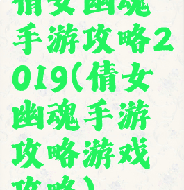 倩女幽魂手游攻略2019(倩女幽魂手游攻略游戏攻略)