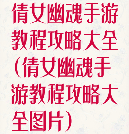 倩女幽魂手游教程攻略大全(倩女幽魂手游教程攻略大全图片)
