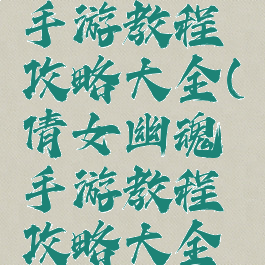 倩女幽魂手游教程攻略大全(倩女幽魂手游教程攻略大全最新)