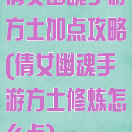 倩女幽魂手游方士加点攻略(倩女幽魂手游方士修炼怎么点)