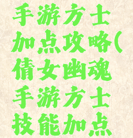 倩女幽魂手游方士加点攻略(倩女幽魂手游方士技能加点攻略)