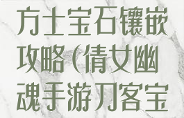倩女幽魂手游方士宝石镶嵌攻略(倩女幽魂手游刀客宝石镶嵌)