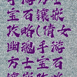 倩女幽魂手游方士宝石镶嵌攻略(倩女幽魂手游方士宝石镶嵌攻略视频)
