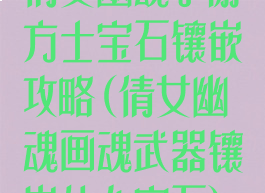 倩女幽魂手游方士宝石镶嵌攻略(倩女幽魂画魂武器镶嵌什么宝石)