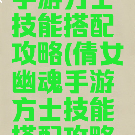倩女幽魂手游方士技能搭配攻略(倩女幽魂手游方士技能搭配攻略大全)