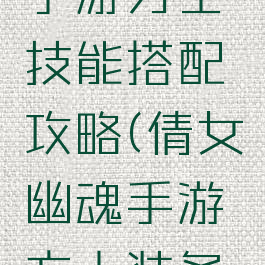 倩女幽魂手游方士技能搭配攻略(倩女幽魂手游方士装备攻略)