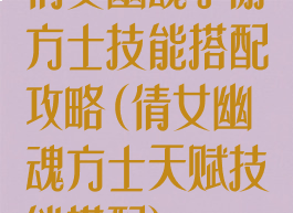 倩女幽魂手游方士技能搭配攻略(倩女幽魂方士天赋技能搭配)