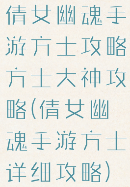 倩女幽魂手游方士攻略方士大神攻略(倩女幽魂手游方士详细攻略)