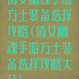 倩女幽魂手游方士装备选择攻略(倩女幽魂手游方士装备选择攻略大全)