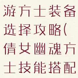 倩女幽魂手游方士装备选择攻略(倩女幽魂方士技能搭配)