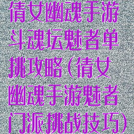 倩女幽魂手游斗魂坛魅者单挑攻略(倩女幽魂手游魅者门派挑战技巧)