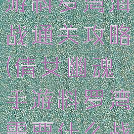 倩女幽魂手游料罗湾海战通关攻略(倩女幽魂手游料罗湾需要什么战力)