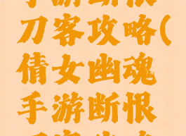 倩女幽魂手游断恨刀客攻略(倩女幽魂手游断恨刀客攻略技巧)