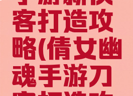 倩女幽魂手游新侠客打造攻略(倩女幽魂手游刀客打造攻略)