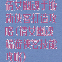 倩女幽魂手游新侠客打造攻略(倩女幽魂端游侠客技能攻略)