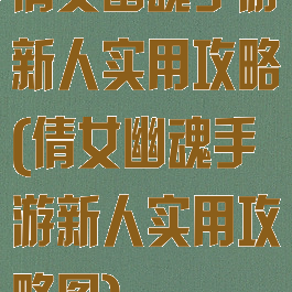 倩女幽魂手游新人实用攻略(倩女幽魂手游新人实用攻略图)