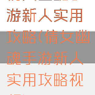 倩女幽魂手游新人实用攻略(倩女幽魂手游新人实用攻略视频)
