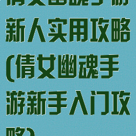 倩女幽魂手游新人实用攻略(倩女幽魂手游新手入门攻略)