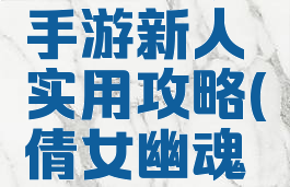 倩女幽魂手游新人实用攻略(倩女幽魂的攻略)