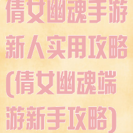 倩女幽魂手游新人实用攻略(倩女幽魂端游新手攻略)