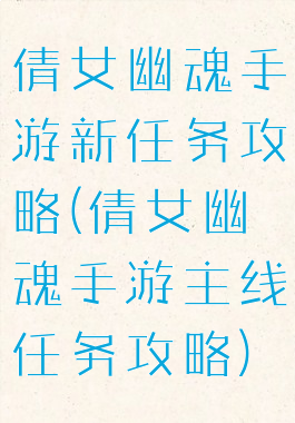 倩女幽魂手游新任务攻略(倩女幽魂手游主线任务攻略)