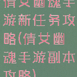 倩女幽魂手游新任务攻略(倩女幽魂手游副本攻略)