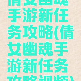 倩女幽魂手游新任务攻略(倩女幽魂手游新任务攻略视频)