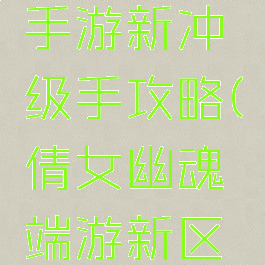 倩女幽魂手游新冲级手攻略(倩女幽魂端游新区冲级攻略)