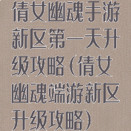 倩女幽魂手游新区第一天升级攻略(倩女幽魂端游新区升级攻略)