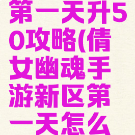 倩女幽魂手游新区第一天升50攻略(倩女幽魂手游新区第一天怎么升到50多级)