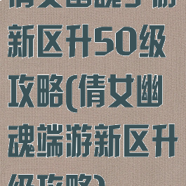 倩女幽魂手游新区升50级攻略(倩女幽魂端游新区升级攻略)